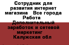 Сотрудник для развития интернет-магазина - Все города Работа » Дополнительный заработок и сетевой маркетинг   . Калужская обл.